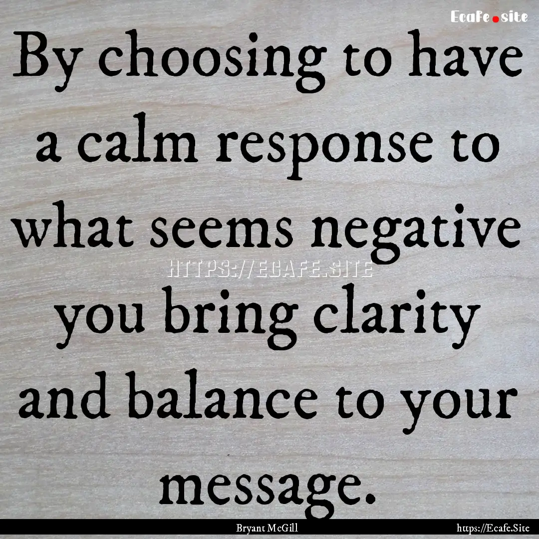 By choosing to have a calm response to what.... : Quote by Bryant McGill