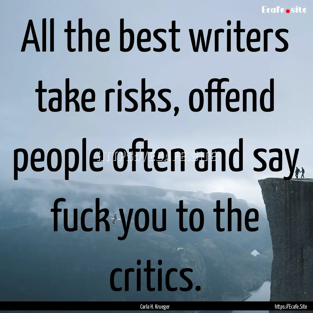 All the best writers take risks, offend people.... : Quote by Carla H. Krueger