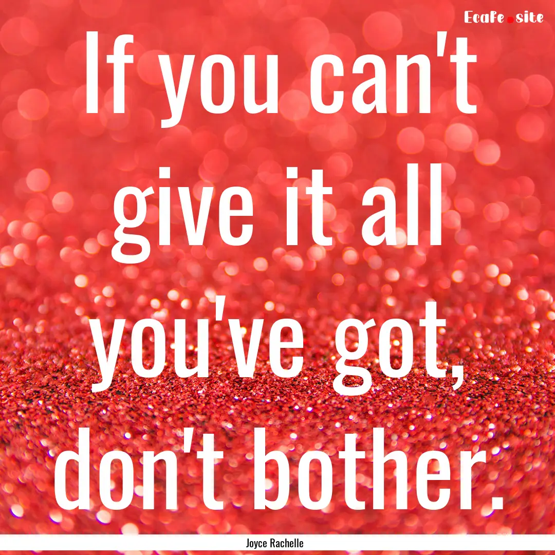 If you can't give it all you've got, don't.... : Quote by Joyce Rachelle