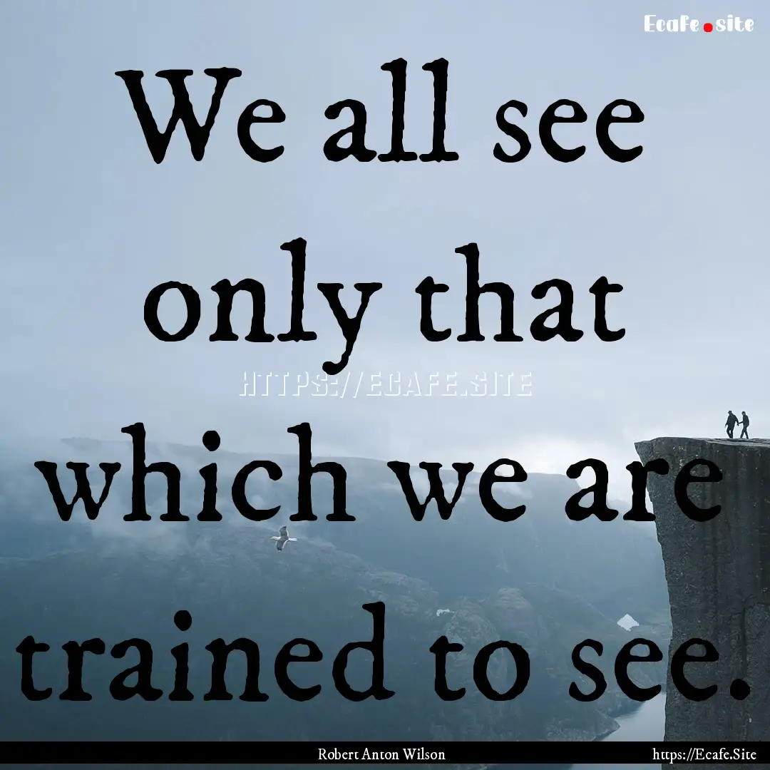 We all see only that which we are trained.... : Quote by Robert Anton Wilson