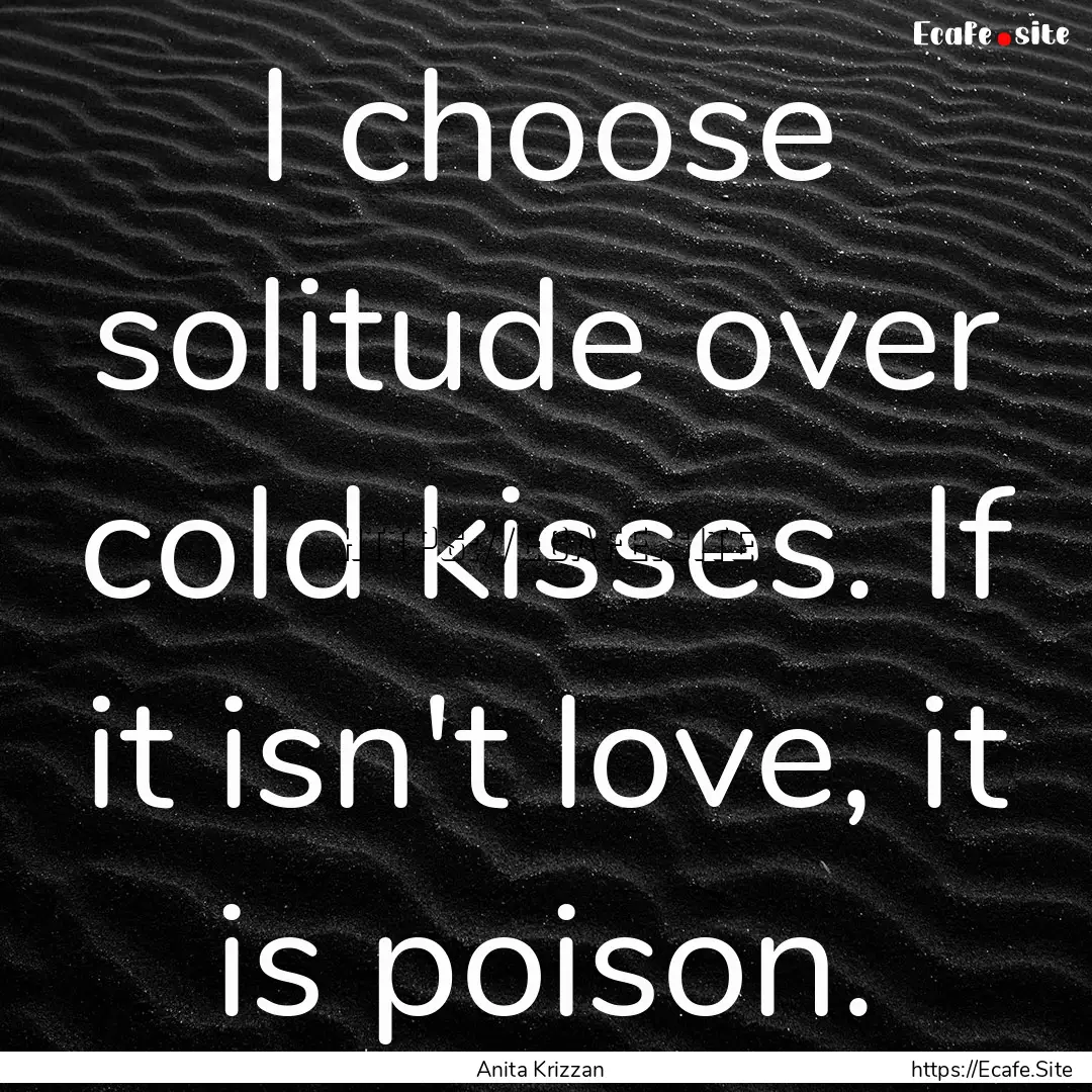 I choose solitude over cold kisses. If it.... : Quote by Anita Krizzan