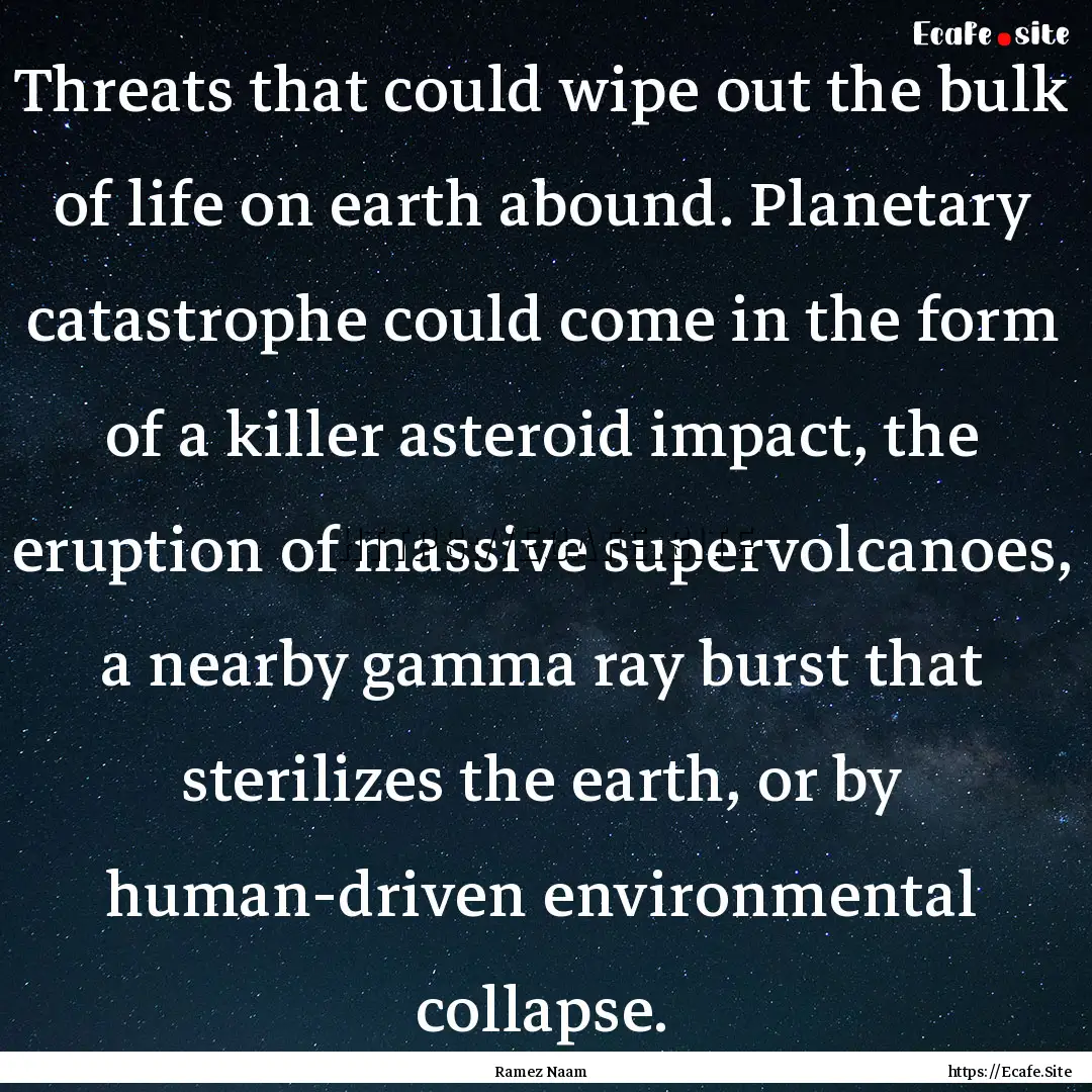 Threats that could wipe out the bulk of life.... : Quote by Ramez Naam