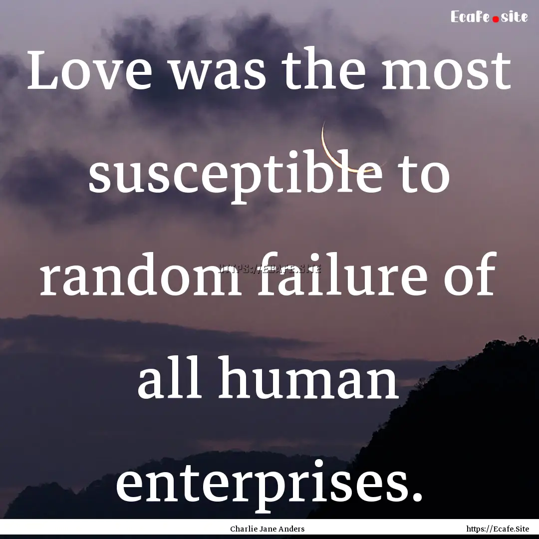 Love was the most susceptible to random failure.... : Quote by Charlie Jane Anders