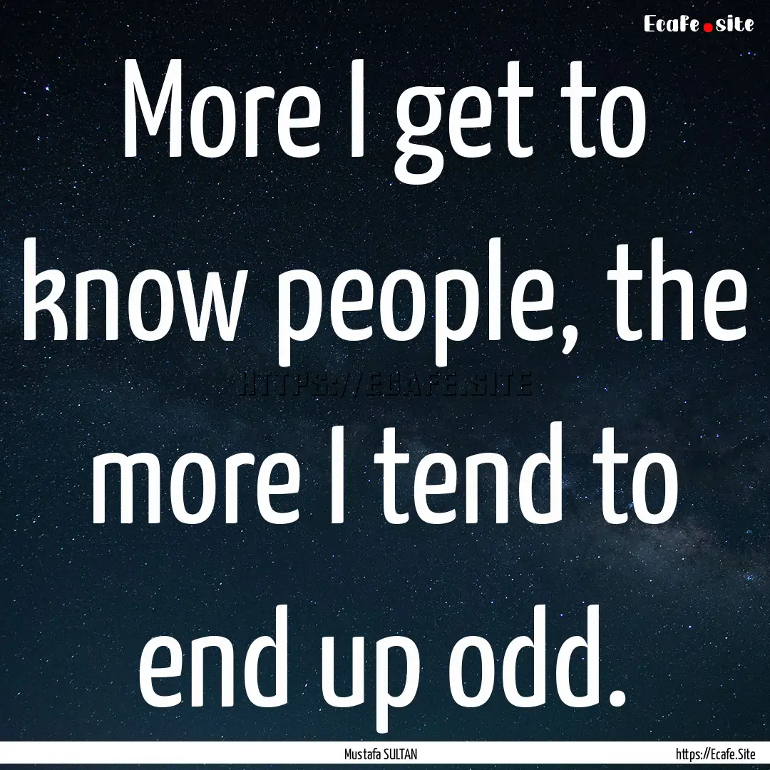 More I get to know people, the more I tend.... : Quote by Mustafa SULTAN