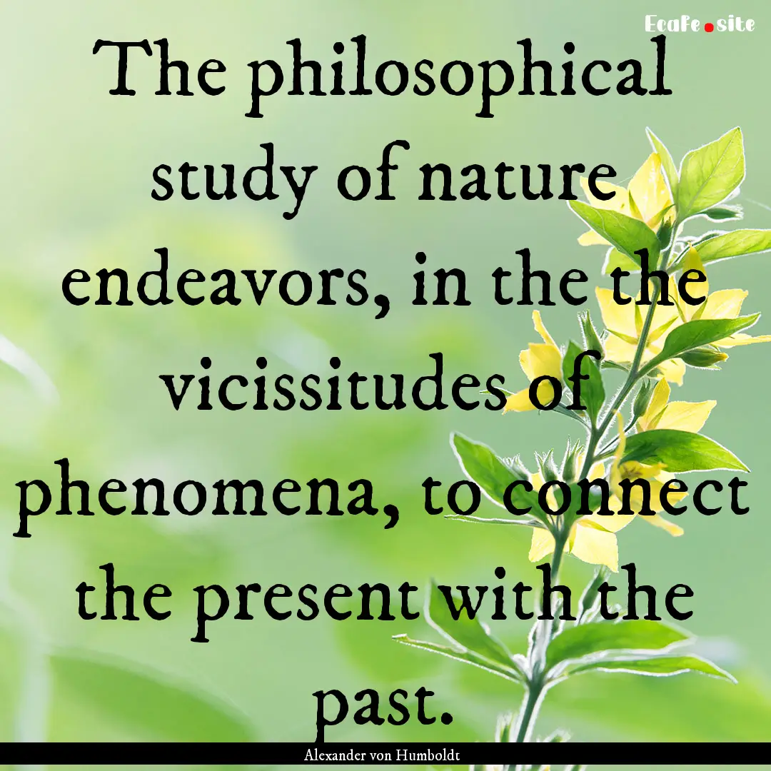 The philosophical study of nature endeavors,.... : Quote by Alexander von Humboldt