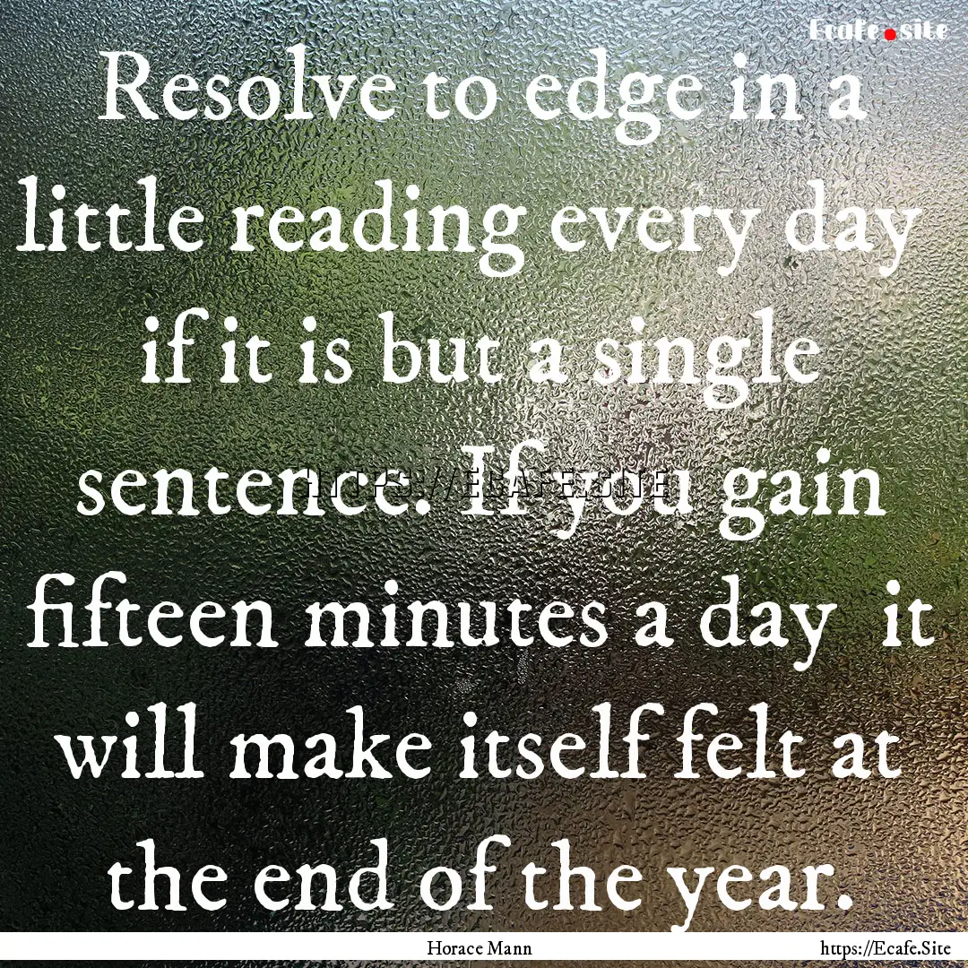 Resolve to edge in a little reading every.... : Quote by Horace Mann