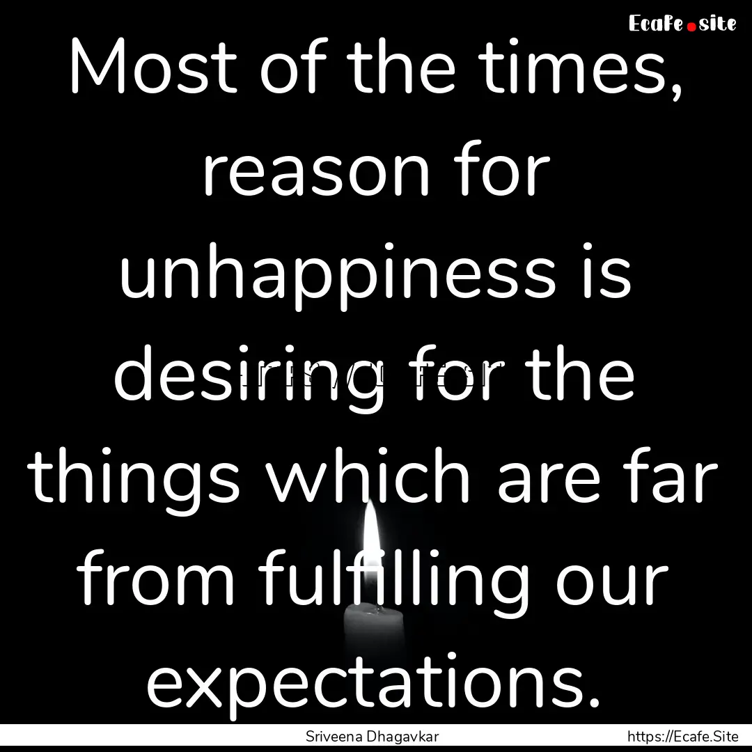 Most of the times, reason for unhappiness.... : Quote by Sriveena Dhagavkar