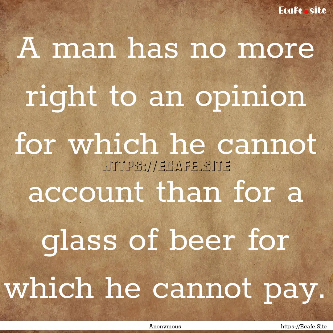 A man has no more right to an opinion for.... : Quote by Anonymous