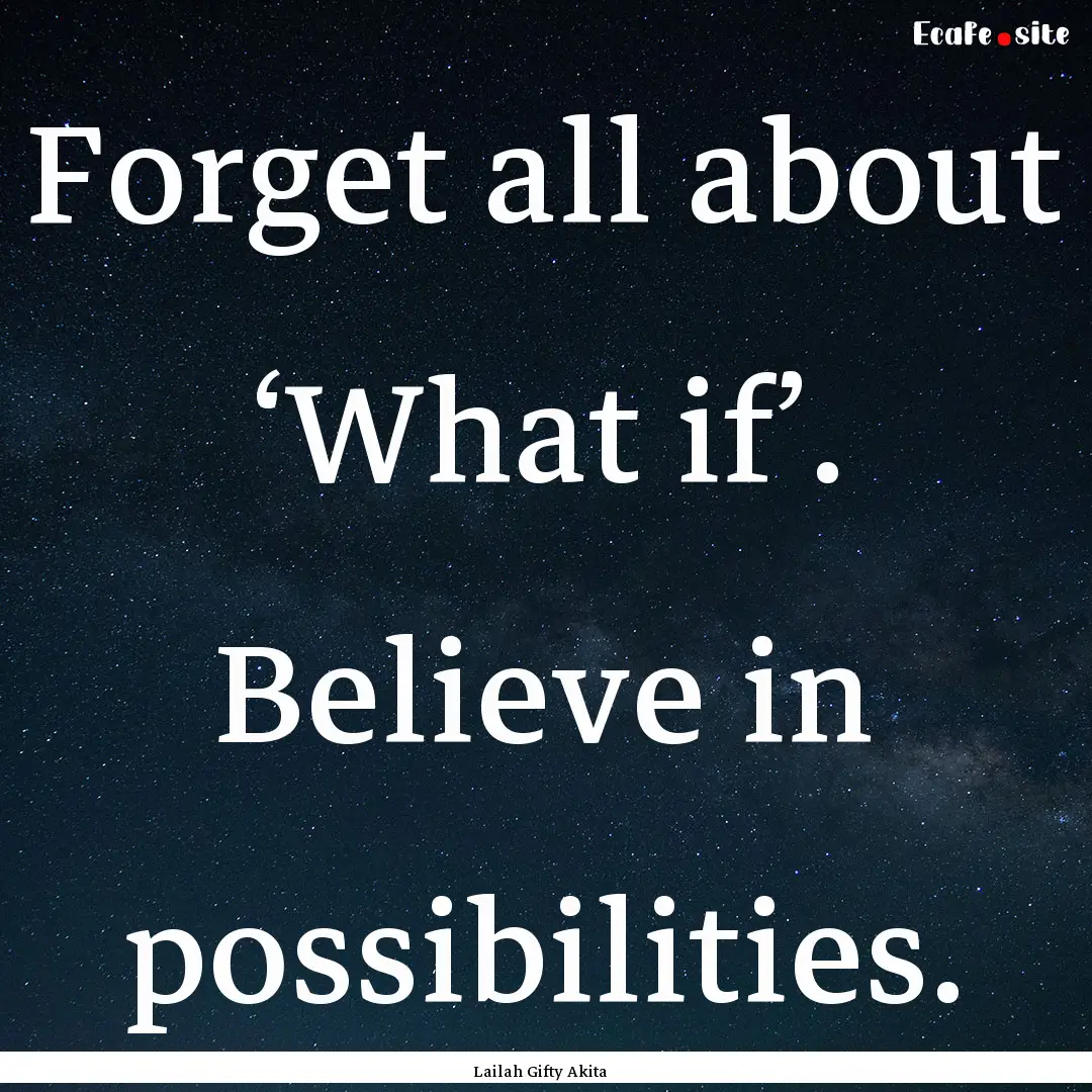 Forget all about ‘What if’. Believe in.... : Quote by Lailah Gifty Akita