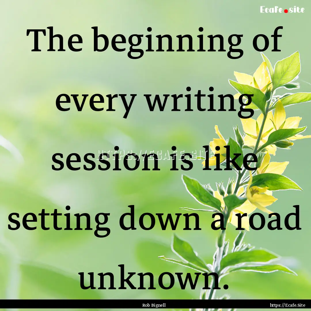 The beginning of every writing session is.... : Quote by Rob Bignell