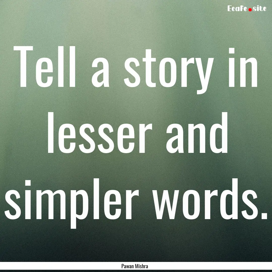 Tell a story in lesser and simpler words..... : Quote by Pawan Mishra