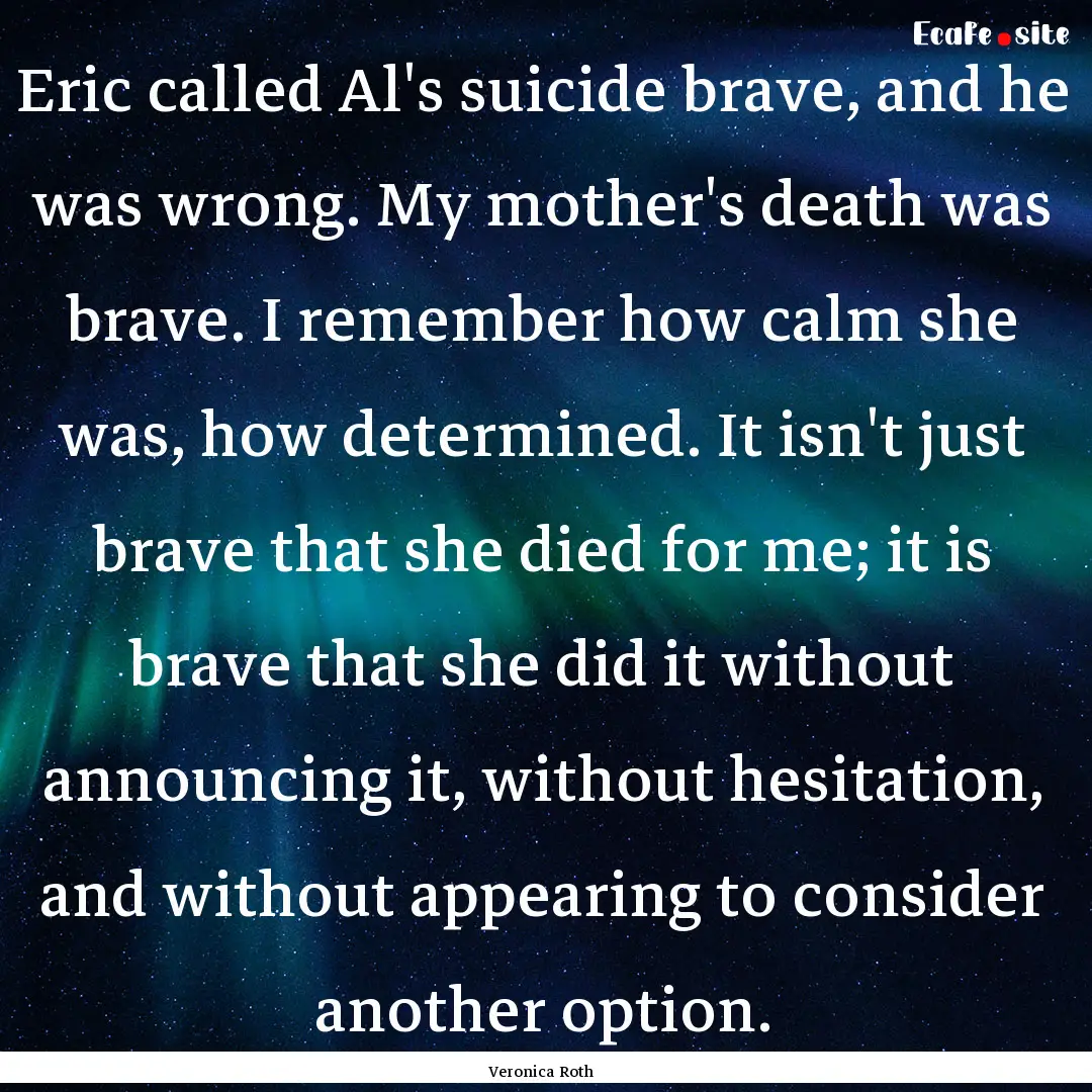 Eric called Al's suicide brave, and he was.... : Quote by Veronica Roth