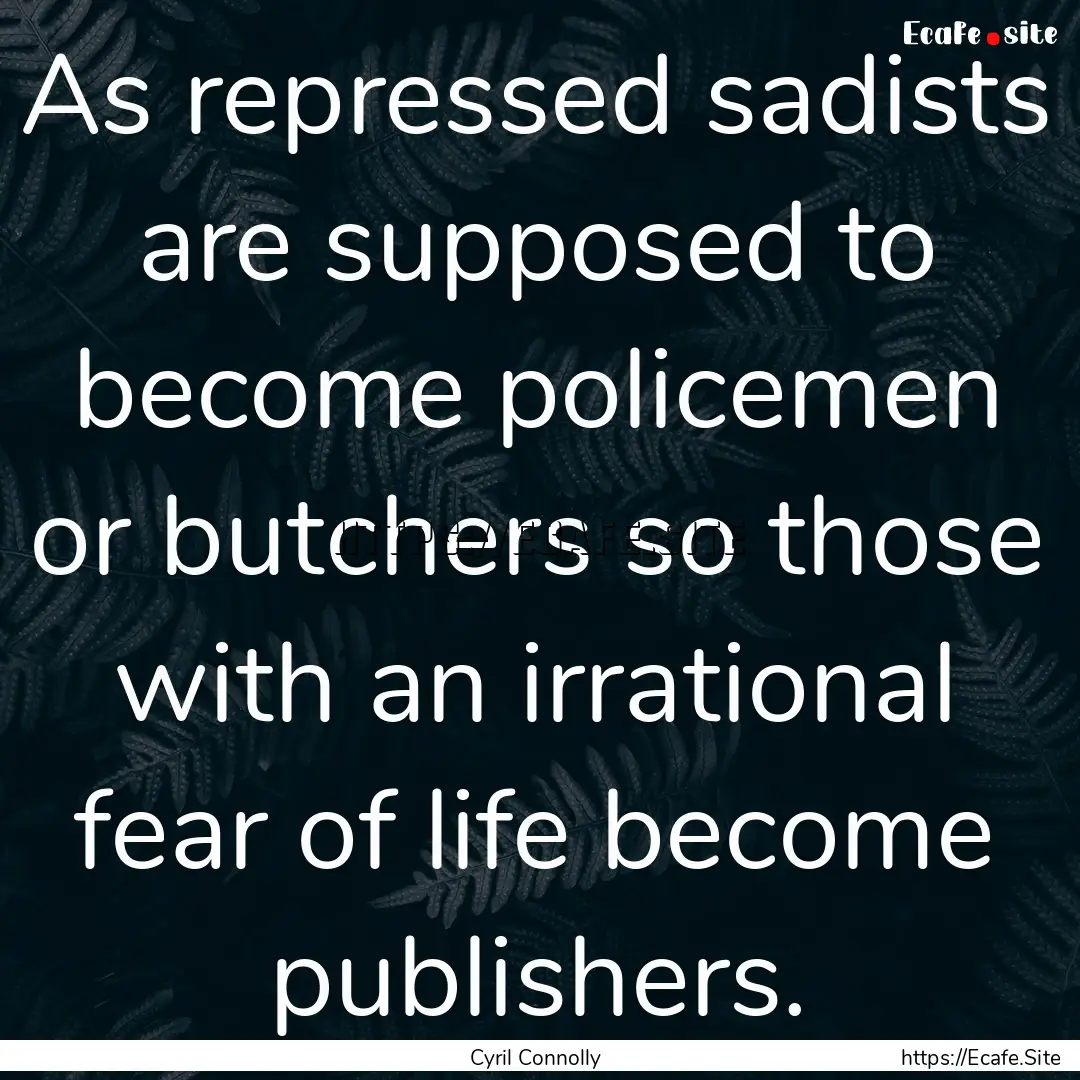 As repressed sadists are supposed to become.... : Quote by Cyril Connolly