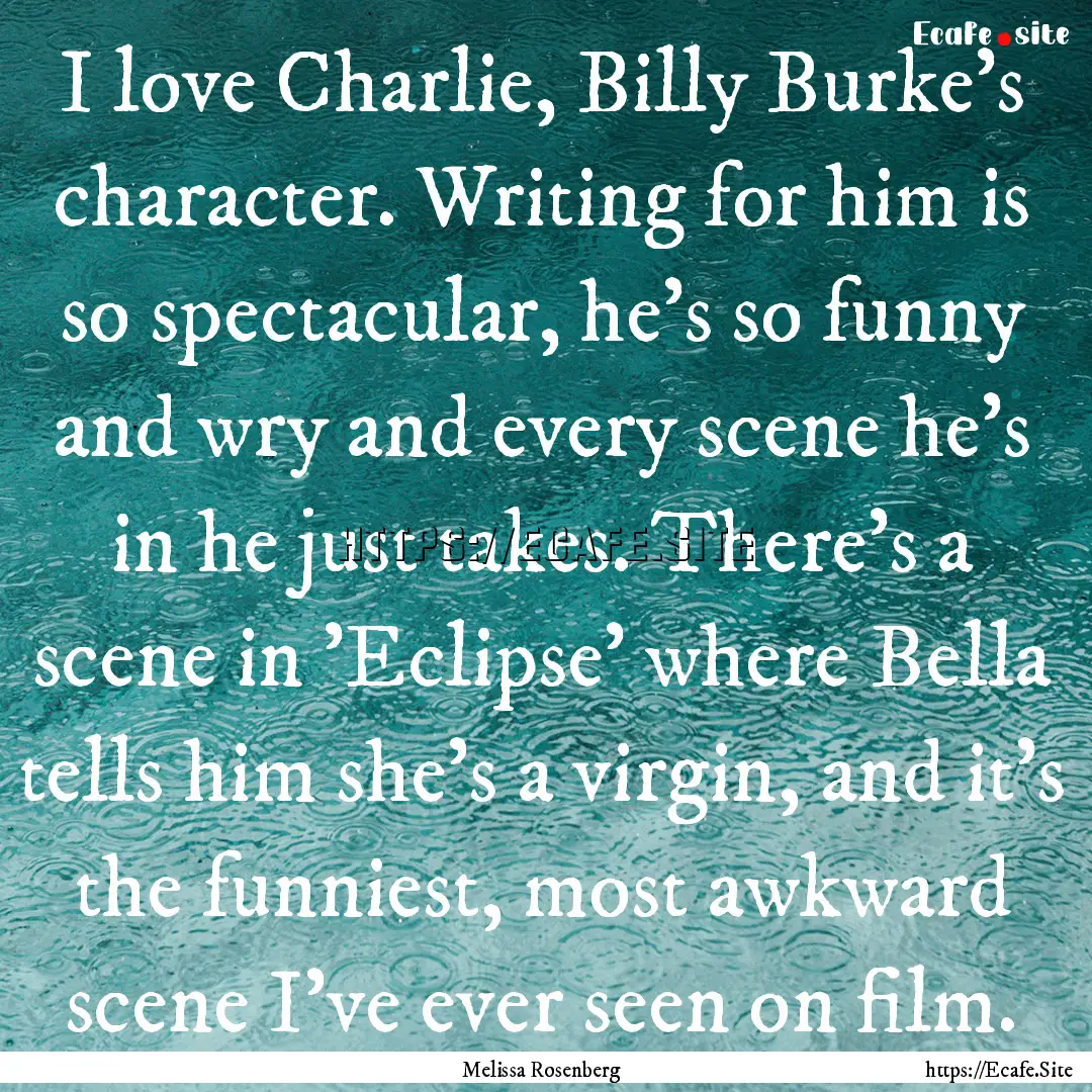 I love Charlie, Billy Burke's character..... : Quote by Melissa Rosenberg