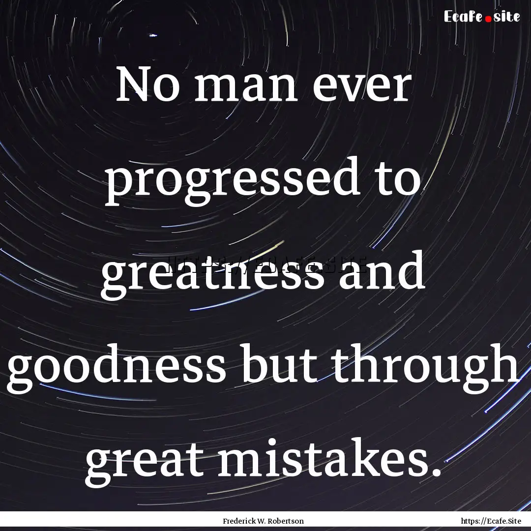 No man ever progressed to greatness and goodness.... : Quote by Frederick W. Robertson