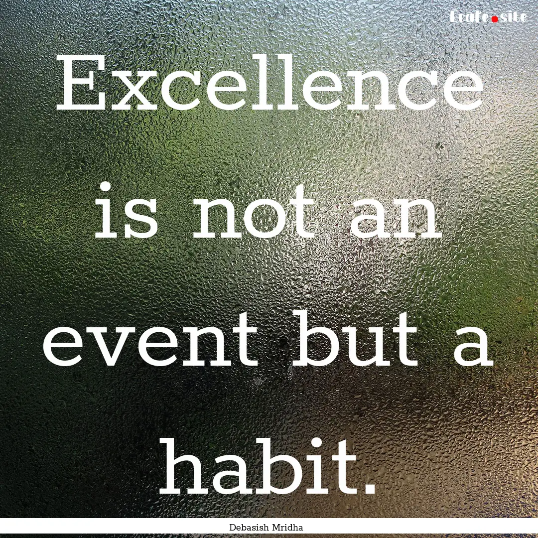 Excellence is not an event but a habit. : Quote by Debasish Mridha