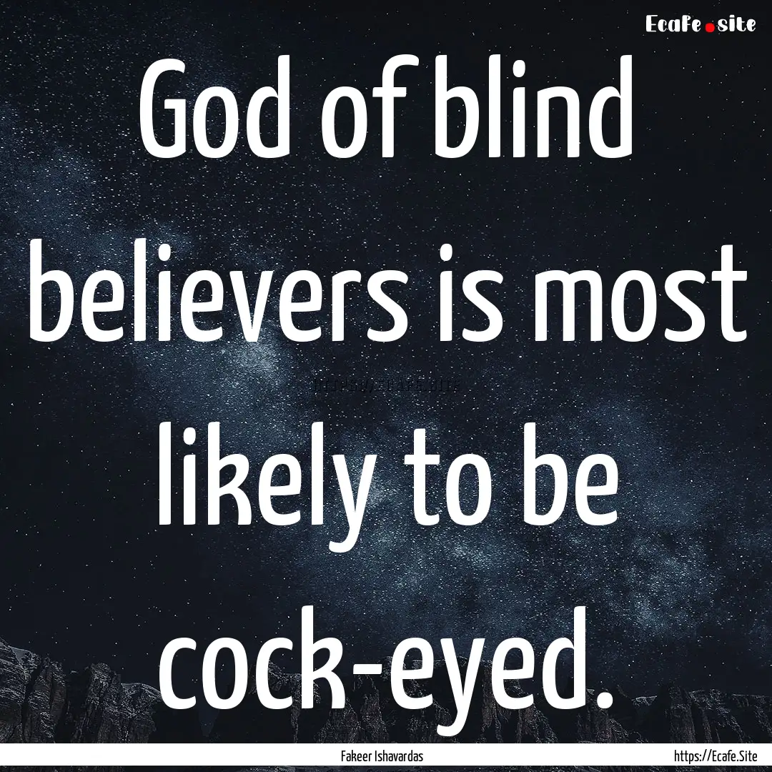 God of blind believers is most likely to.... : Quote by Fakeer Ishavardas