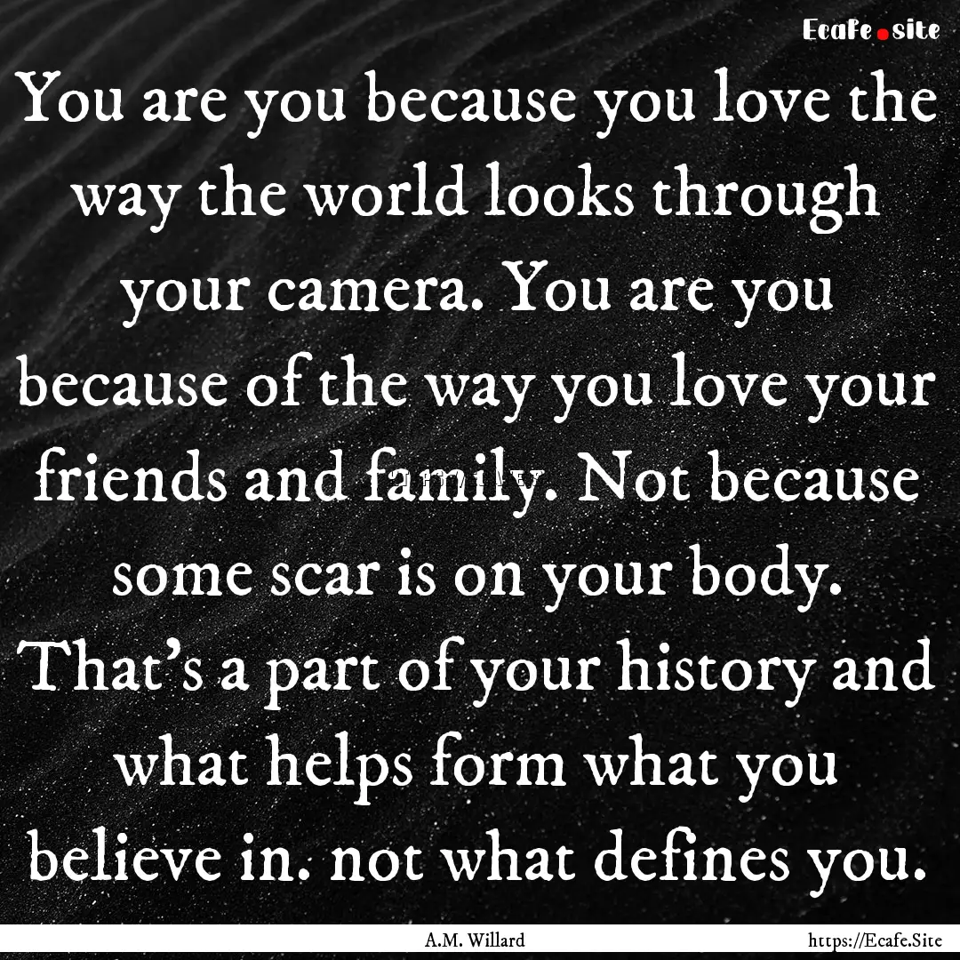 You are you because you love the way the.... : Quote by A.M. Willard