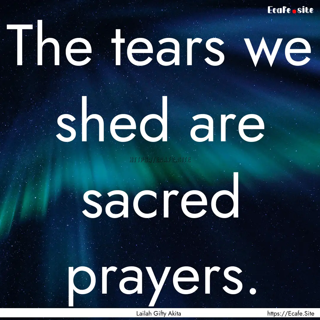 The tears we shed are sacred prayers. : Quote by Lailah Gifty Akita