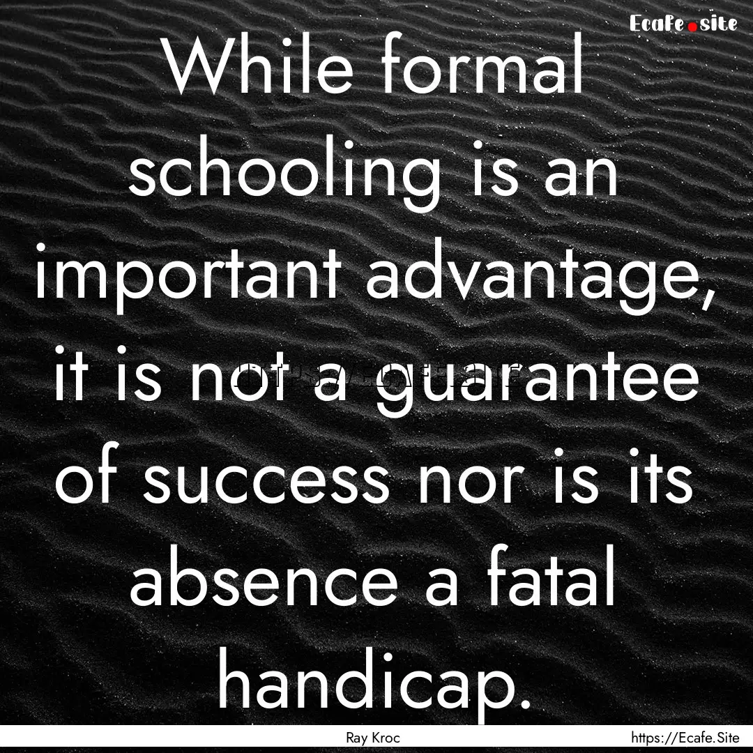 While formal schooling is an important advantage,.... : Quote by Ray Kroc