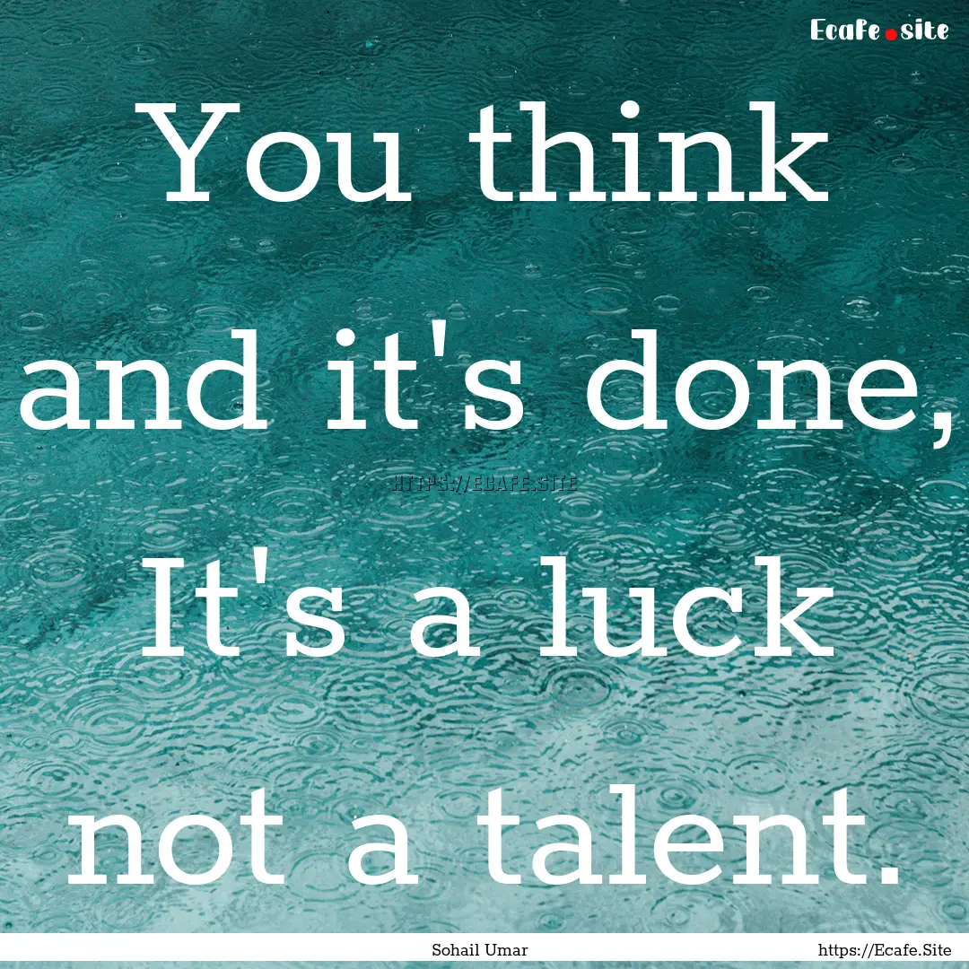 You think and it's done, It's a luck not.... : Quote by Sohail Umar