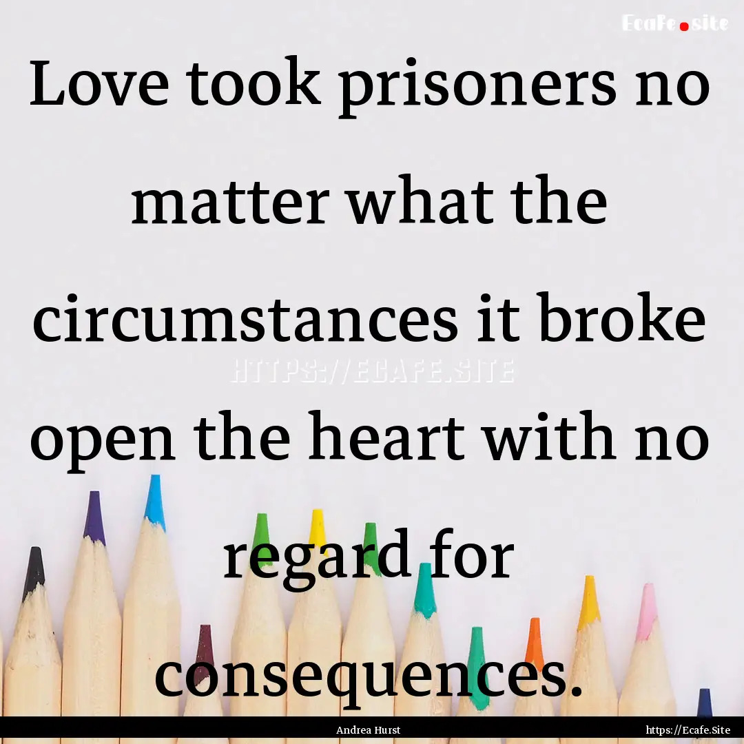 Love took prisoners no matter what the circumstances.... : Quote by Andrea Hurst