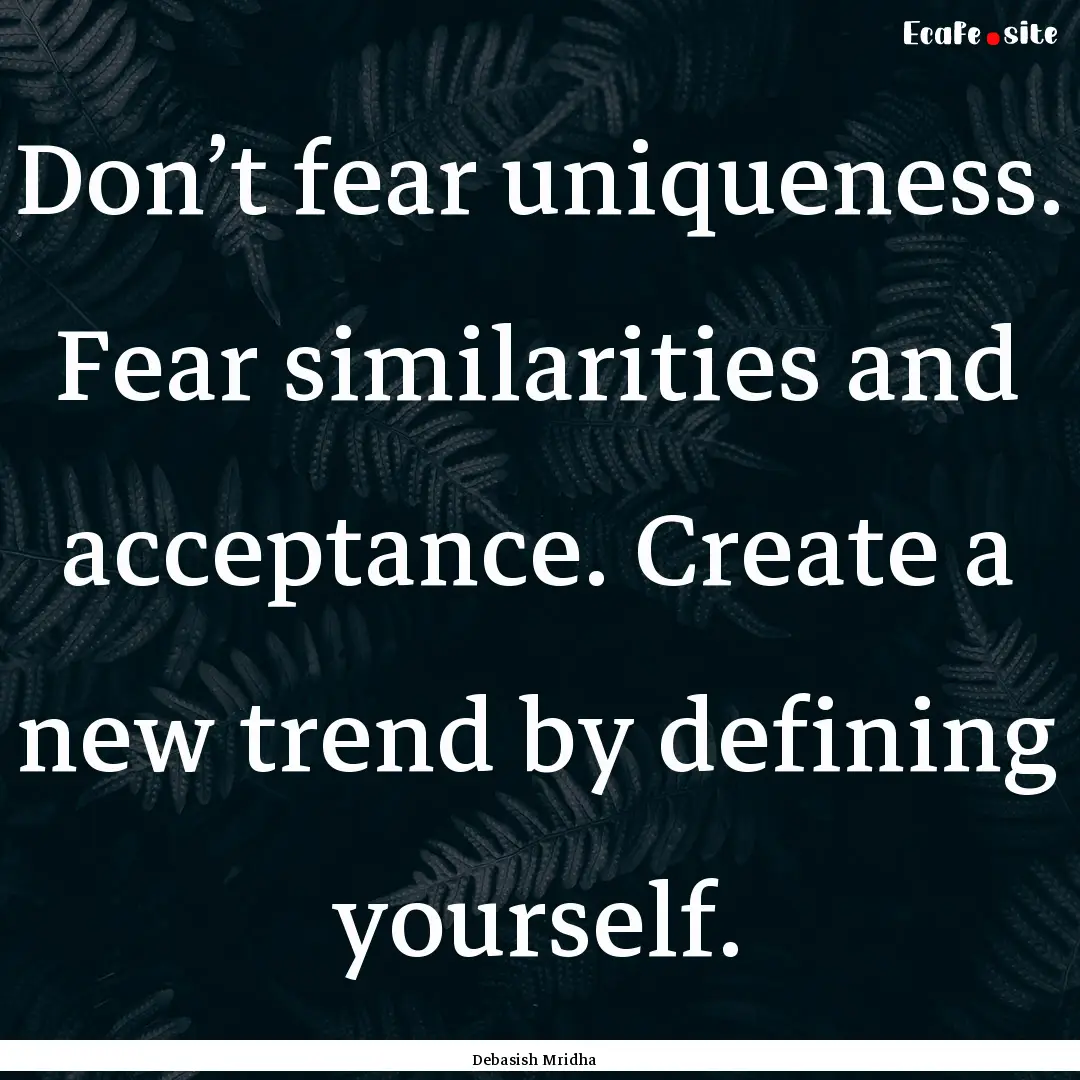 Don’t fear uniqueness. Fear similarities.... : Quote by Debasish Mridha