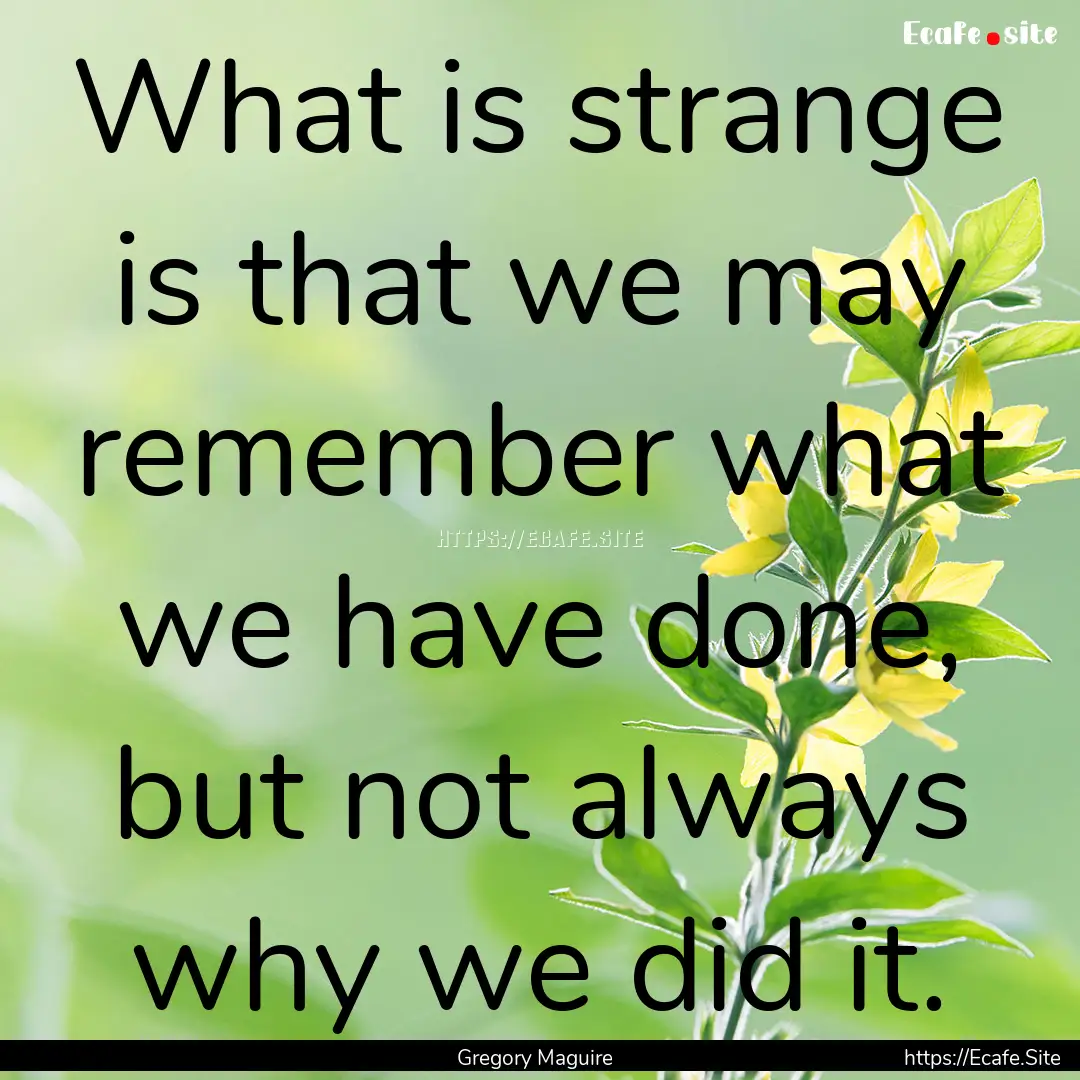 What is strange is that we may remember what.... : Quote by Gregory Maguire