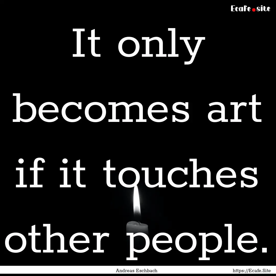 It only becomes art if it touches other people..... : Quote by Andreas Eschbach