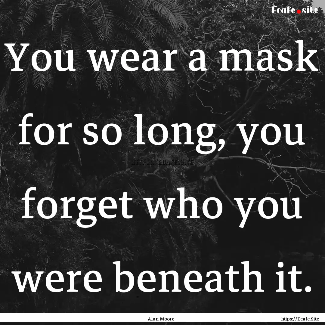 You wear a mask for so long, you forget who.... : Quote by Alan Moore