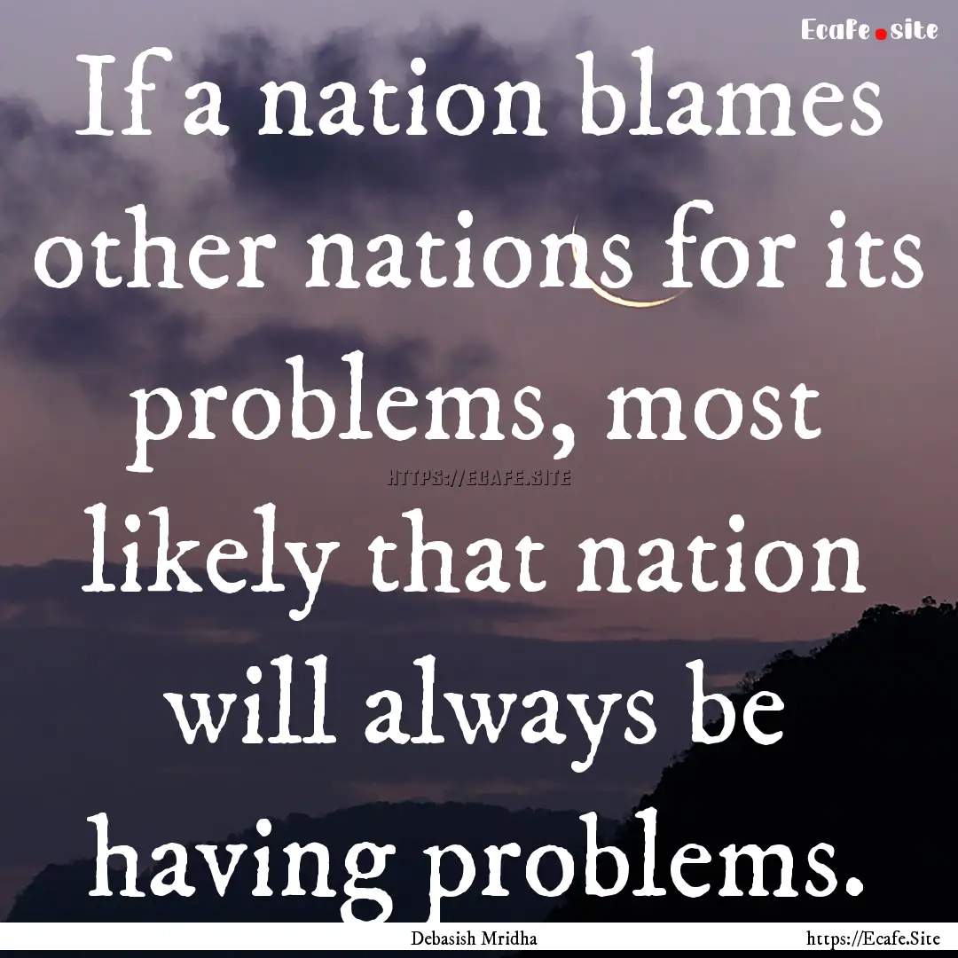 If a nation blames other nations for its.... : Quote by Debasish Mridha