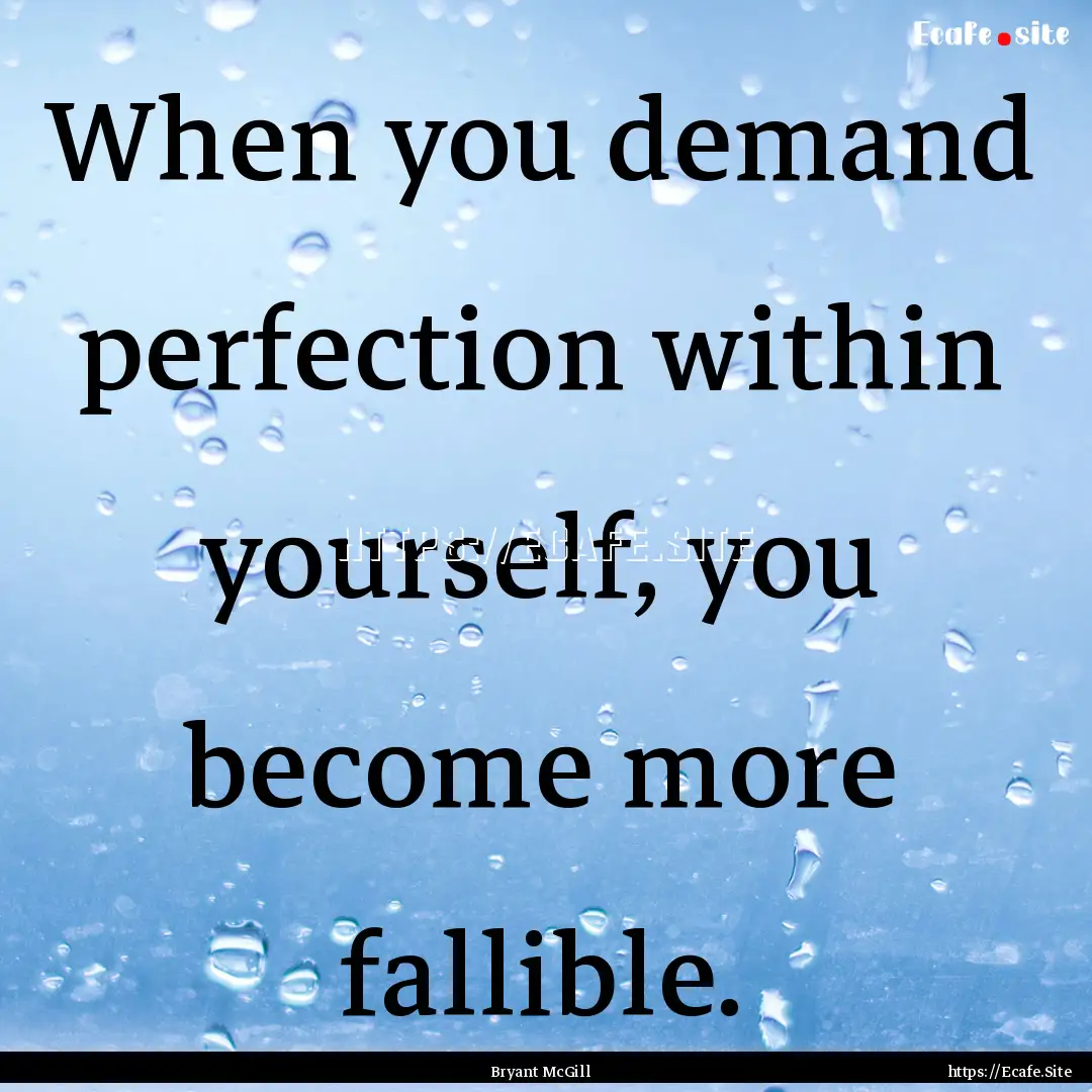 When you demand perfection within yourself,.... : Quote by Bryant McGill