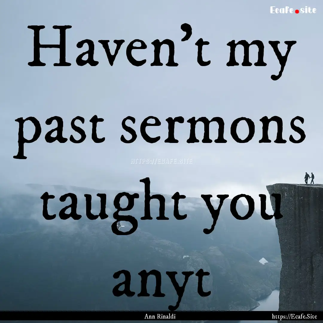 Haven't my past sermons taught you anyt : Quote by Ann Rinaldi