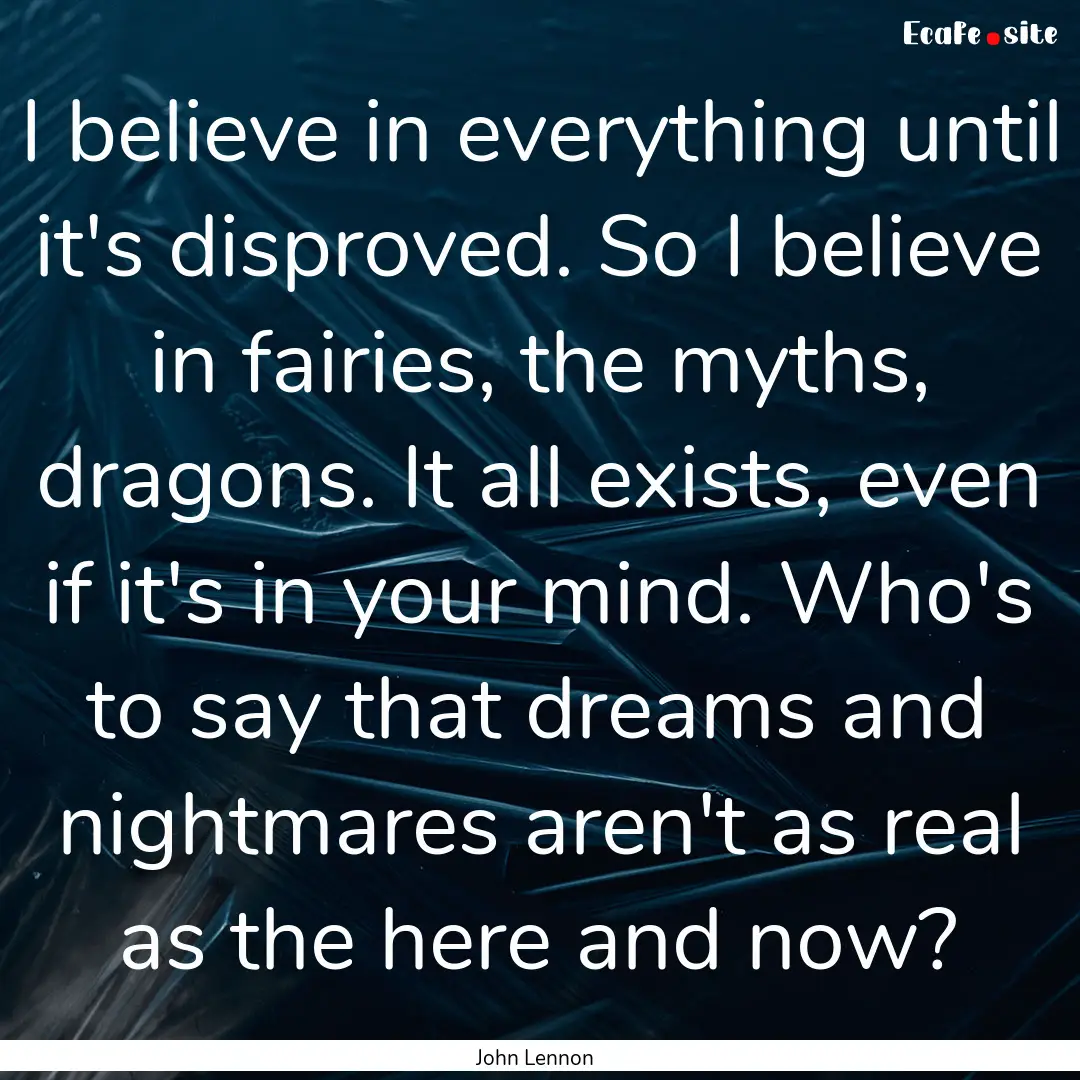 I believe in everything until it's disproved..... : Quote by John Lennon