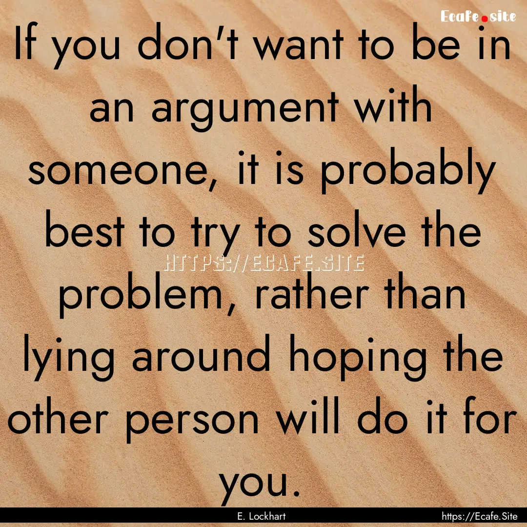 If you don't want to be in an argument with.... : Quote by E. Lockhart