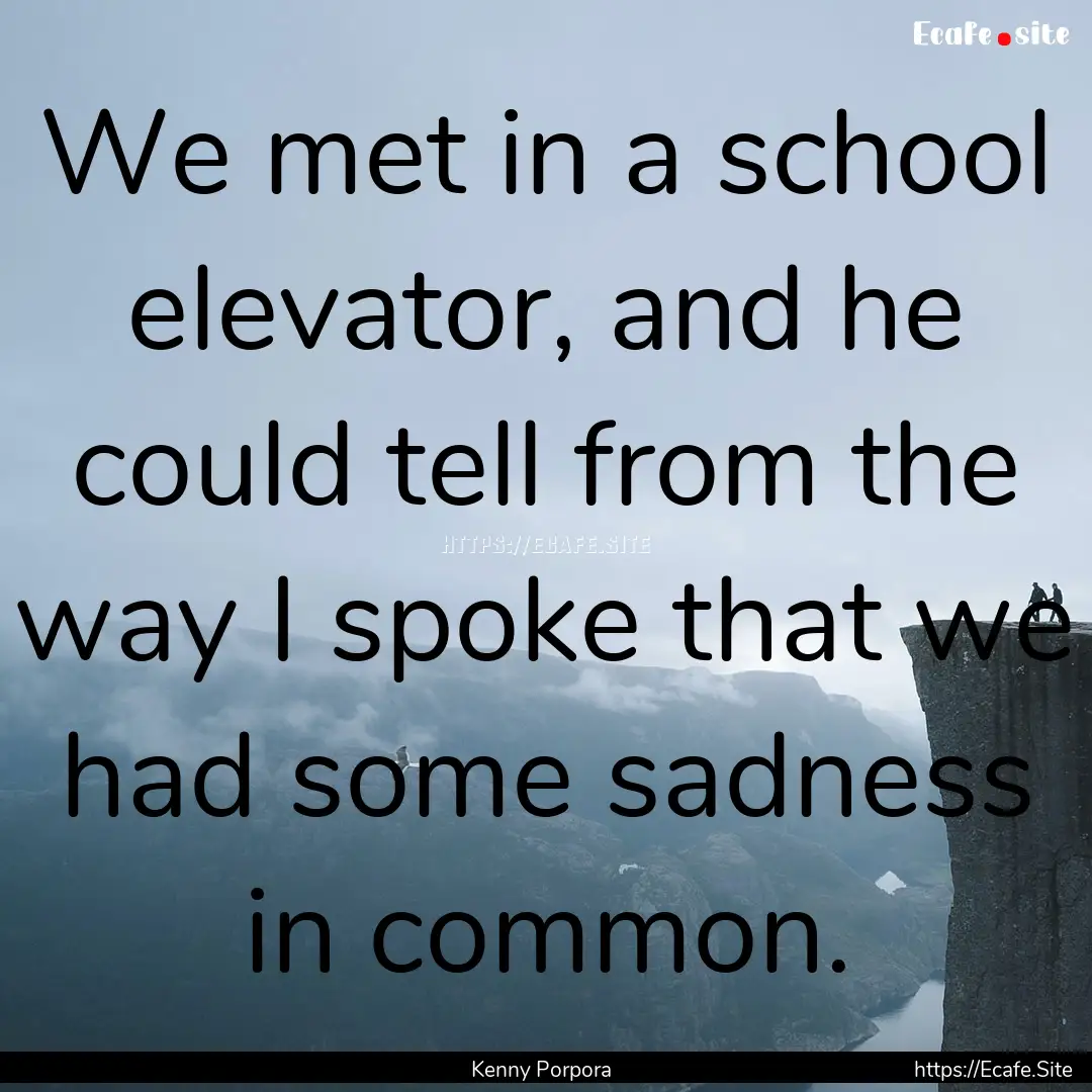 We met in a school elevator, and he could.... : Quote by Kenny Porpora