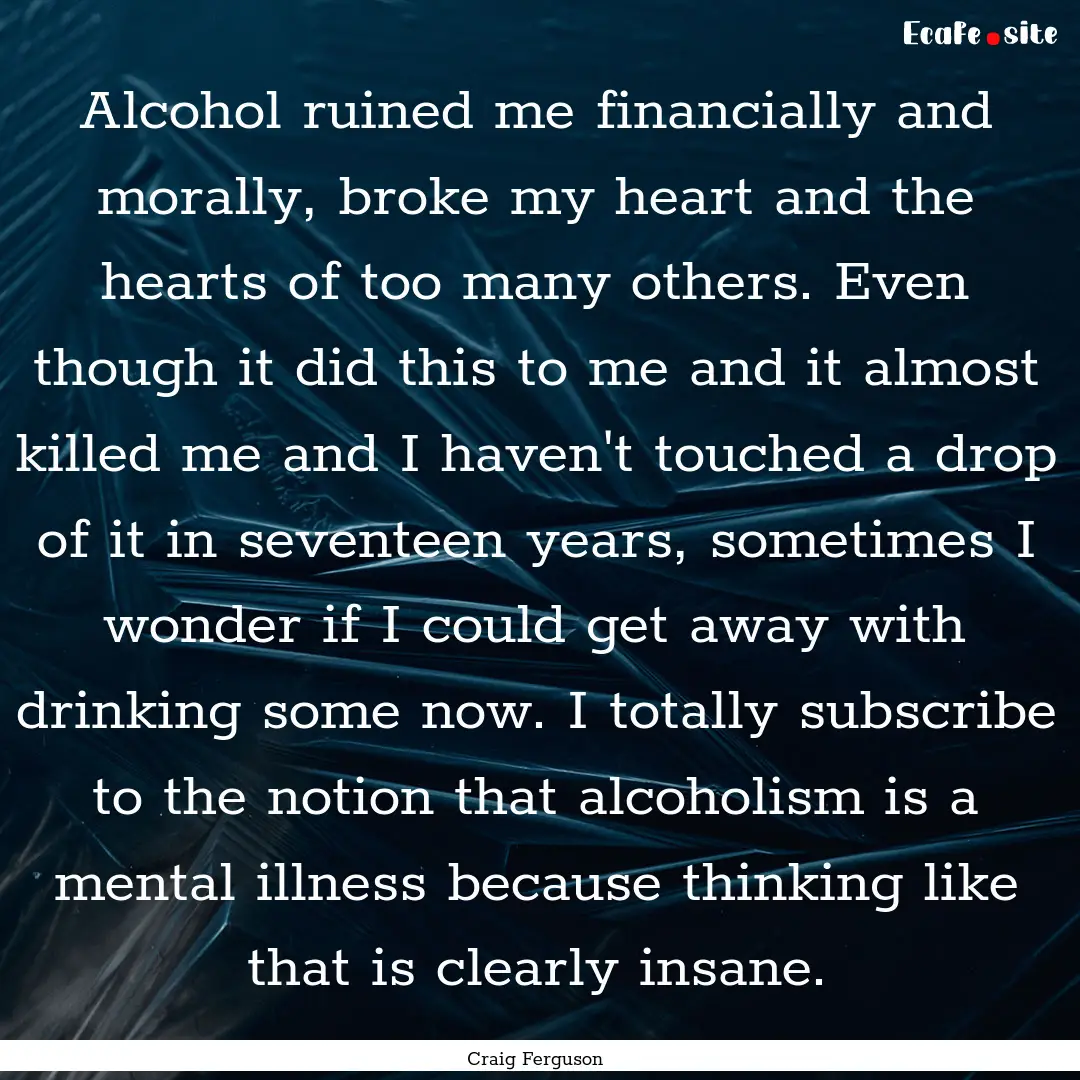 Alcohol ruined me financially and morally,.... : Quote by Craig Ferguson