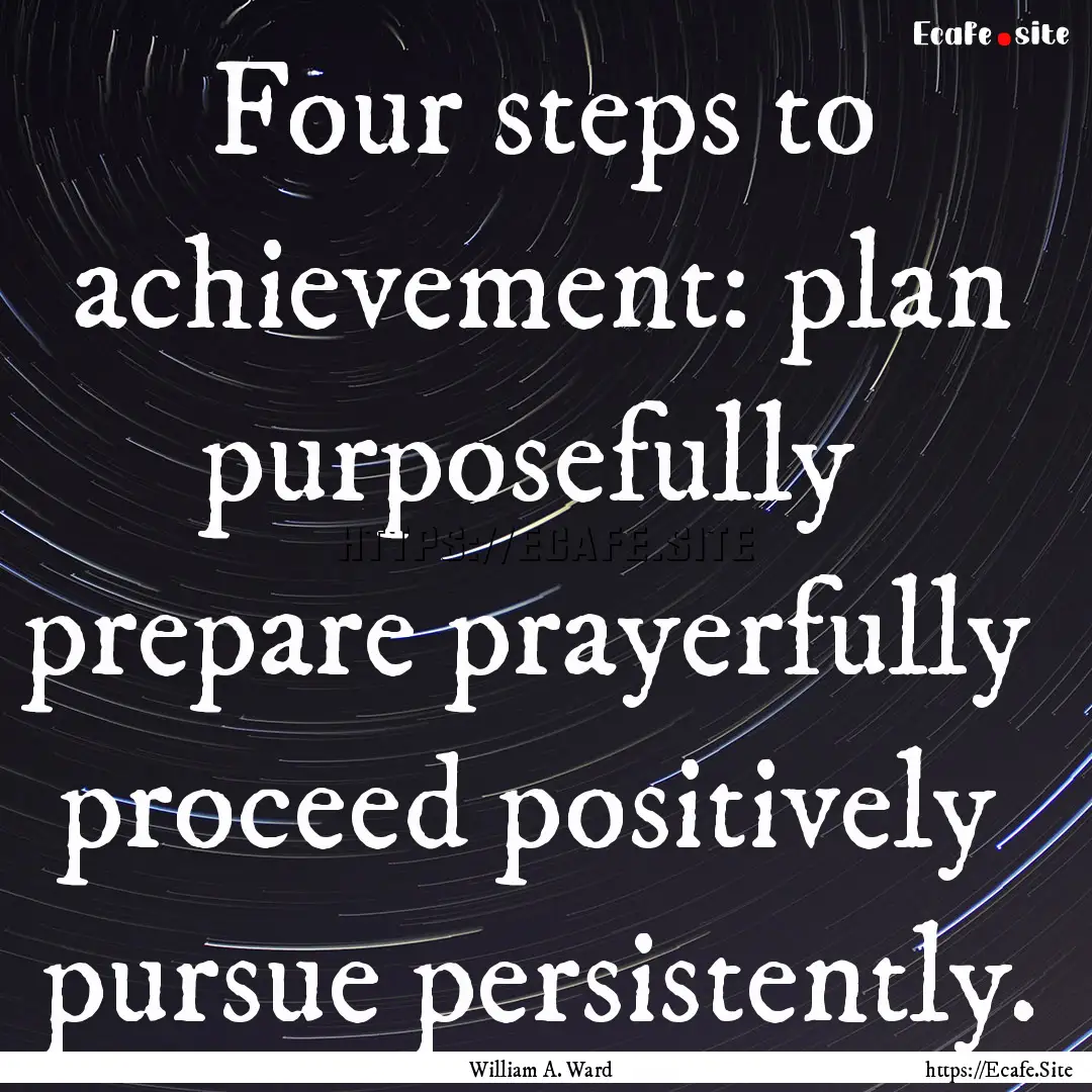 Four steps to achievement: plan purposefully.... : Quote by William A. Ward