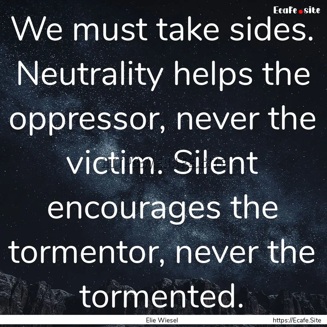 We must take sides. Neutrality helps the.... : Quote by Elie Wiesel