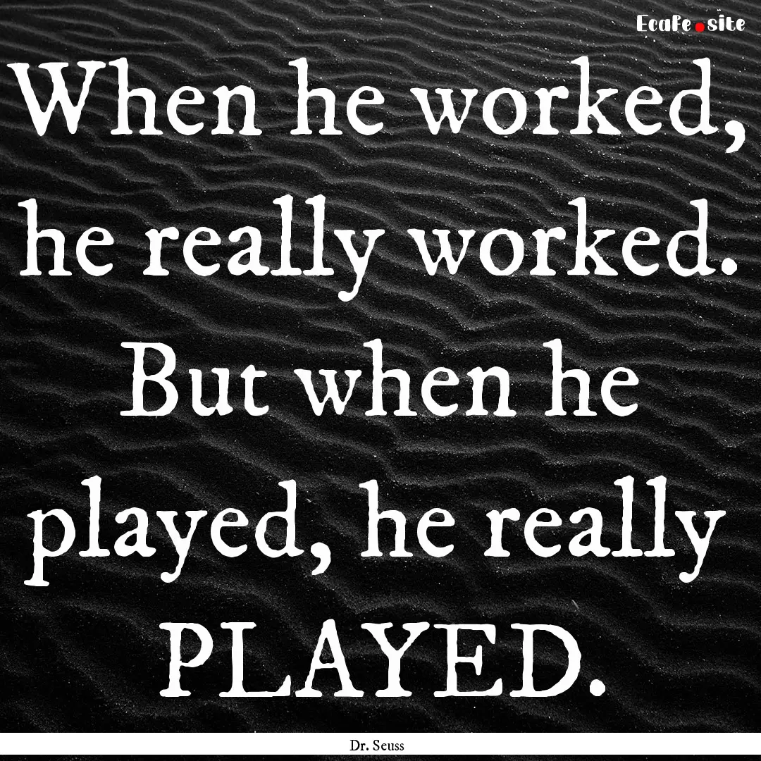 When he worked, he really worked. But when.... : Quote by Dr. Seuss