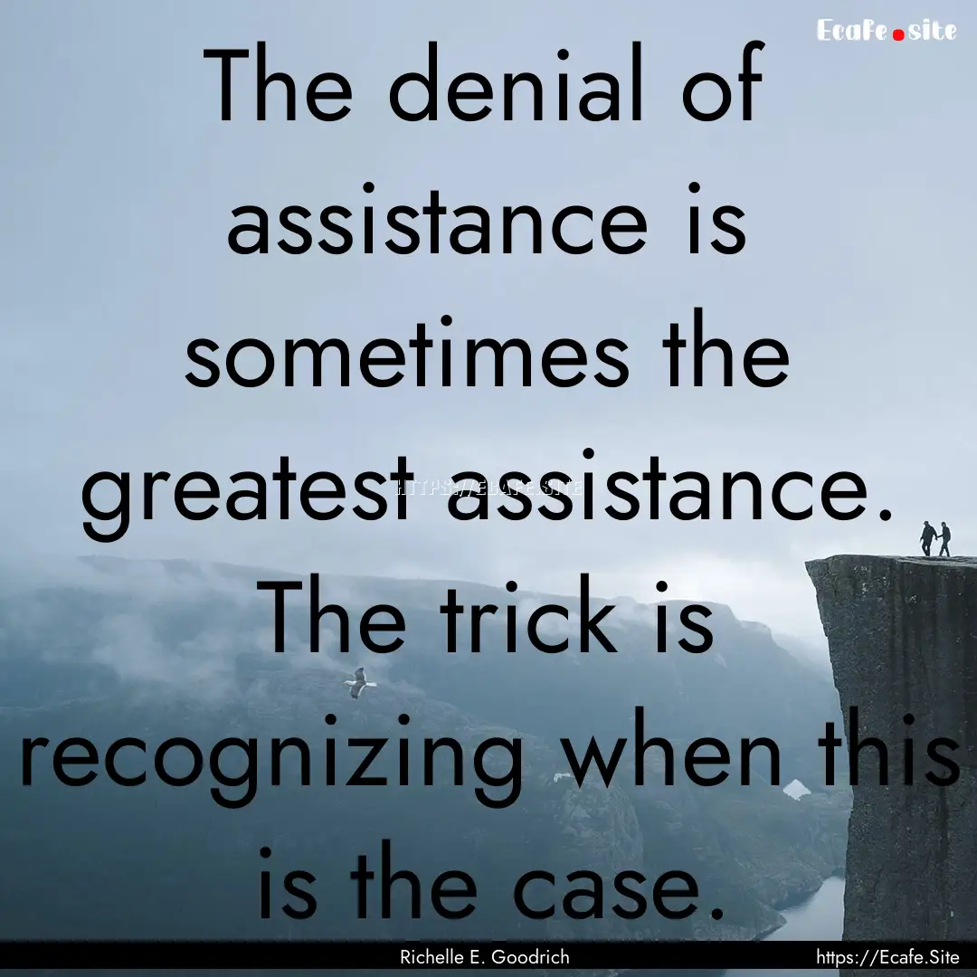 The denial of assistance is sometimes the.... : Quote by Richelle E. Goodrich