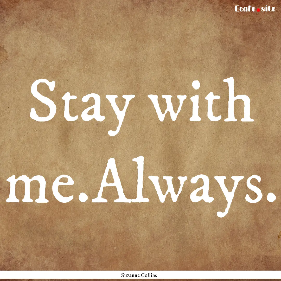 Stay with me.Always. : Quote by Suzanne Collins