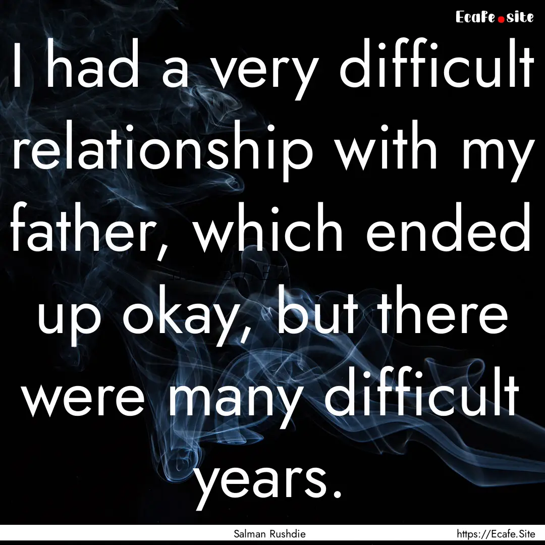 I had a very difficult relationship with.... : Quote by Salman Rushdie