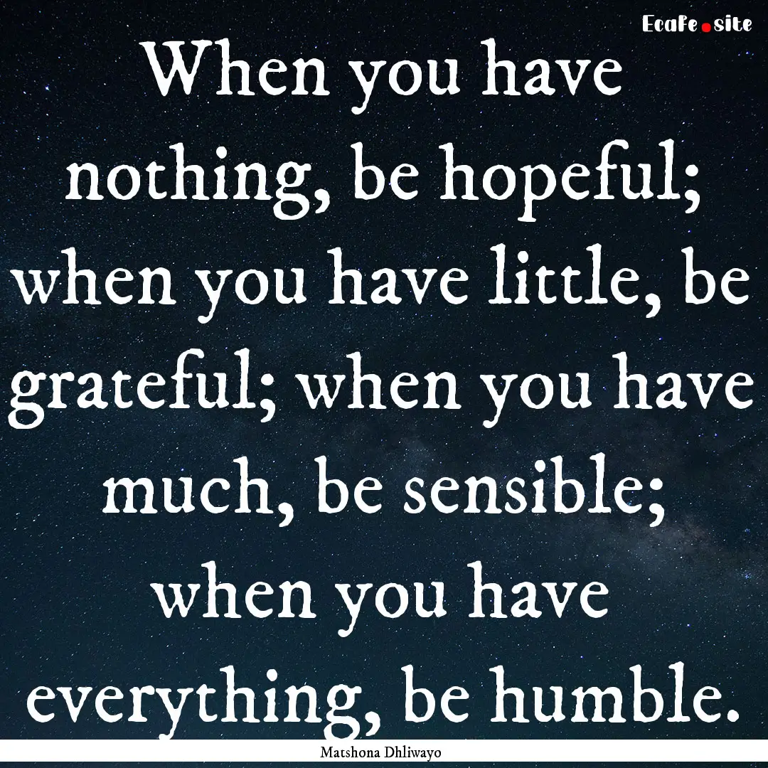 When you have nothing, be hopeful; when you.... : Quote by Matshona Dhliwayo