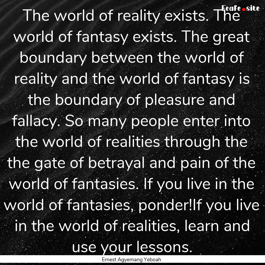 The world of reality exists. The world of.... : Quote by Ernest Agyemang Yeboah