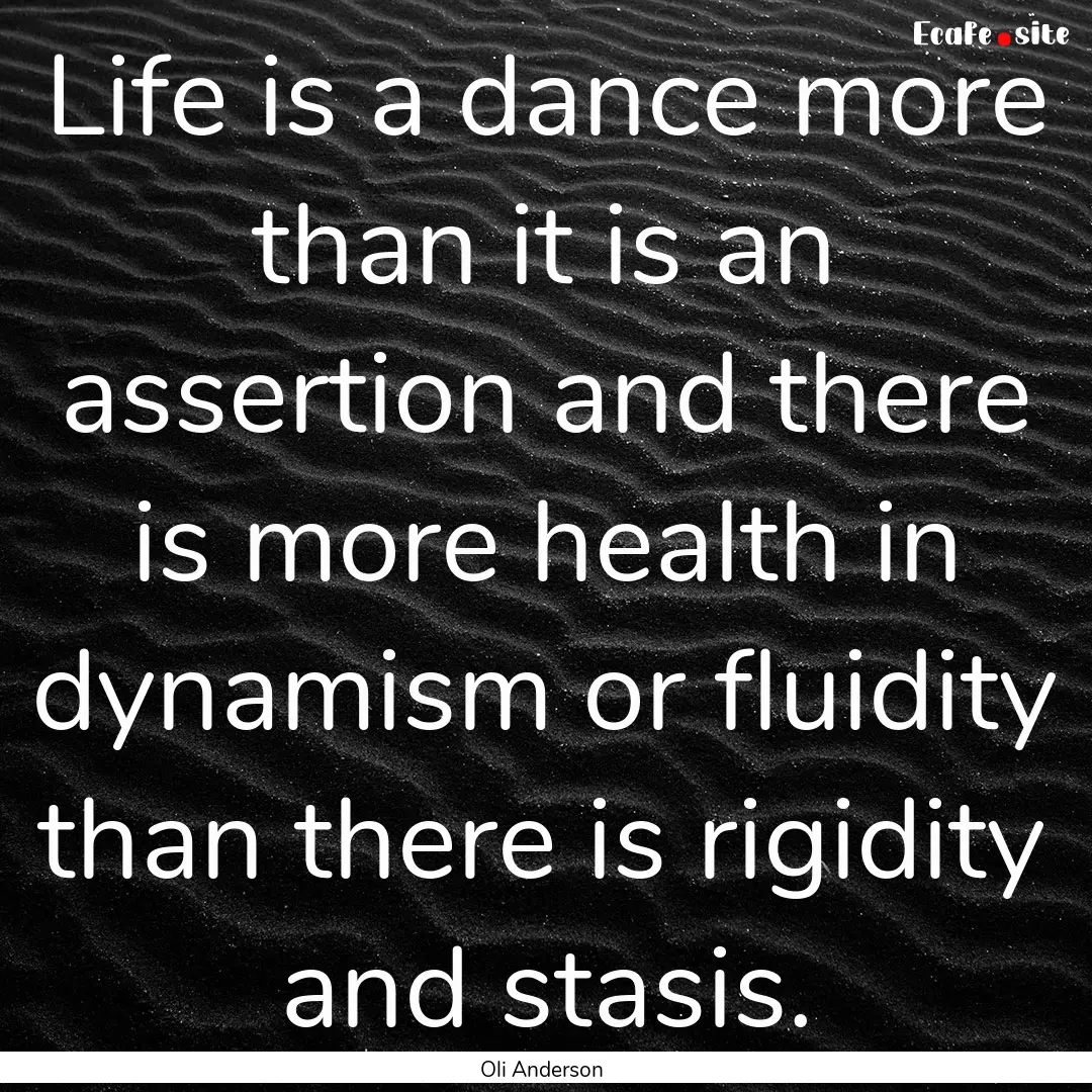 Life is a dance more than it is an assertion.... : Quote by Oli Anderson