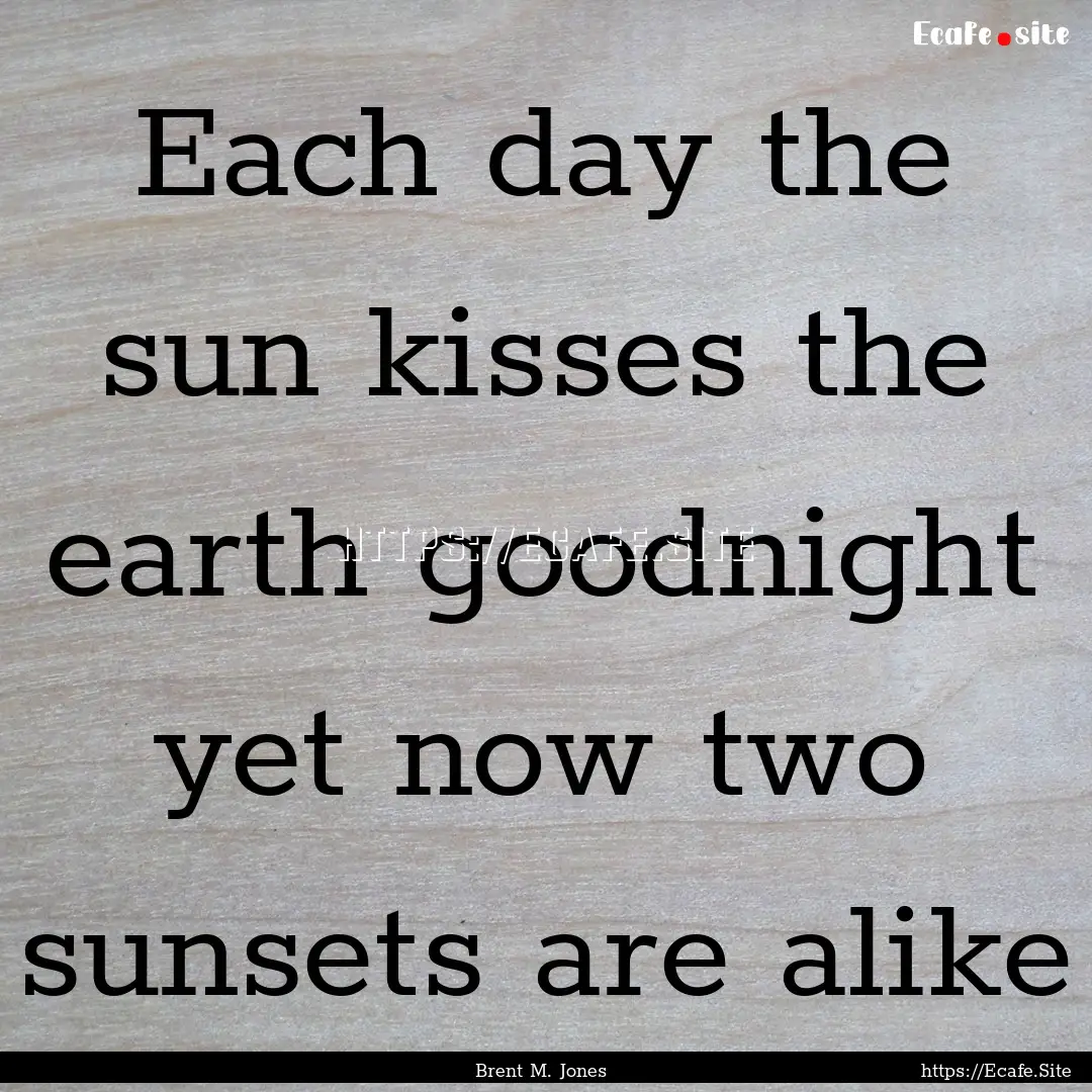 Each day the sun kisses the earth goodnight.... : Quote by Brent M. Jones