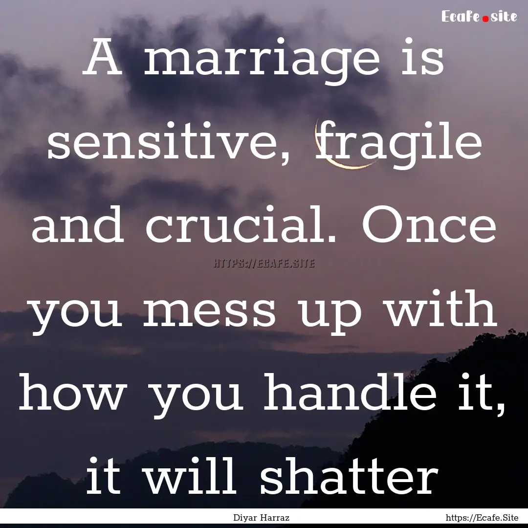 A marriage is sensitive, fragile and crucial..... : Quote by Diyar Harraz