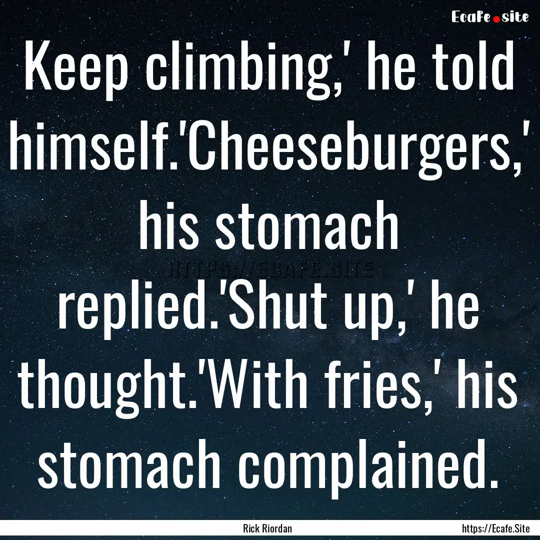 Keep climbing,' he told himself.'Cheeseburgers,'.... : Quote by Rick Riordan