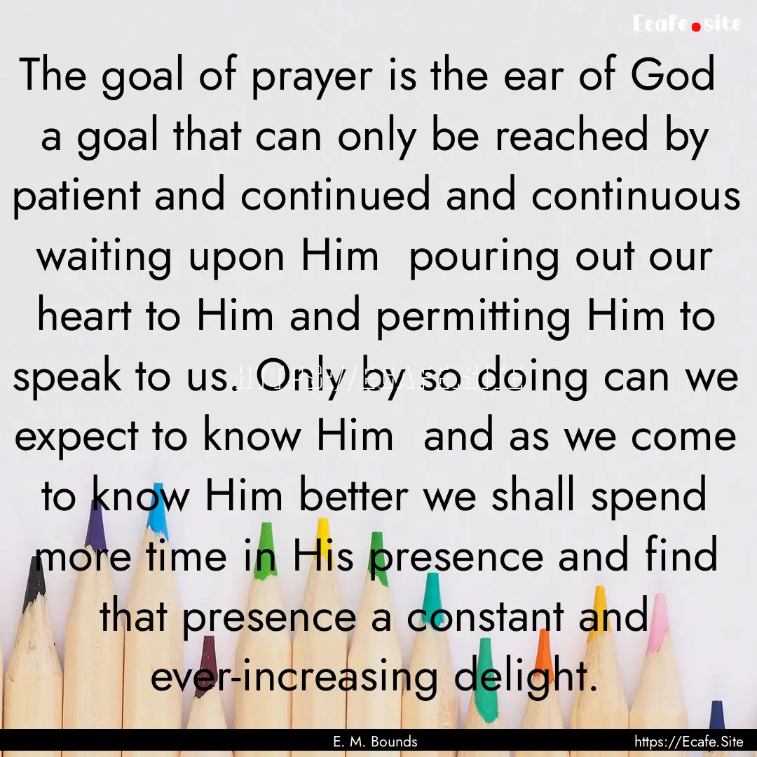 The goal of prayer is the ear of God a goal.... : Quote by E. M. Bounds